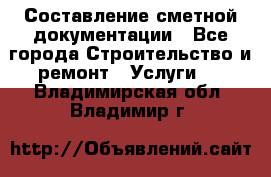 Составление сметной документации - Все города Строительство и ремонт » Услуги   . Владимирская обл.,Владимир г.